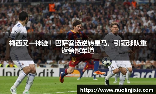 梅西又一神迹！巴萨客场逆转皇马，引领球队重返争冠军道