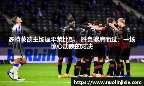 多特蒙德主场逼平莱比锡，胜负擦肩而过：一场惊心动魄的对决