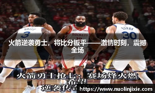火箭逆袭勇士，将比分扳平——激情时刻，震撼全场