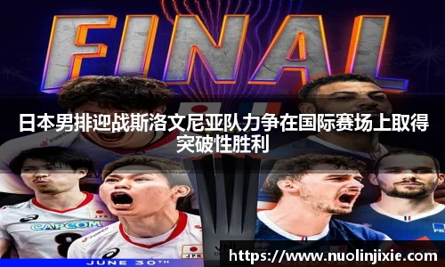 日本男排迎战斯洛文尼亚队力争在国际赛场上取得突破性胜利