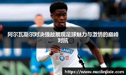 阿尔瓦斯尔对决强敌展现足球魅力与激情的巅峰对抗